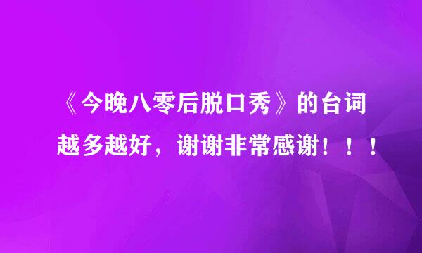 《今晚八零后脱口秀》的台词越多越好，谢谢非常感谢！！！