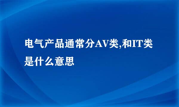 电气产品通常分AV类,和IT类是什么意思