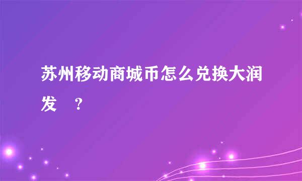 苏州移动商城币怎么兑换大润发劵?