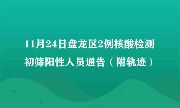 11月24日盘龙区2例核酸检测初筛阳性人员通告（附轨迹）