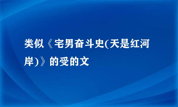 类似《宅男奋斗史(天是红河岸)》的受的文