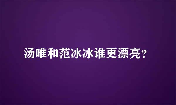 汤唯和范冰冰谁更漂亮？