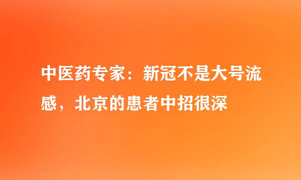 中医药专家：新冠不是大号流感，北京的患者中招很深