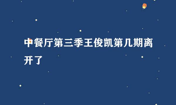 中餐厅第三季王俊凯第几期离开了