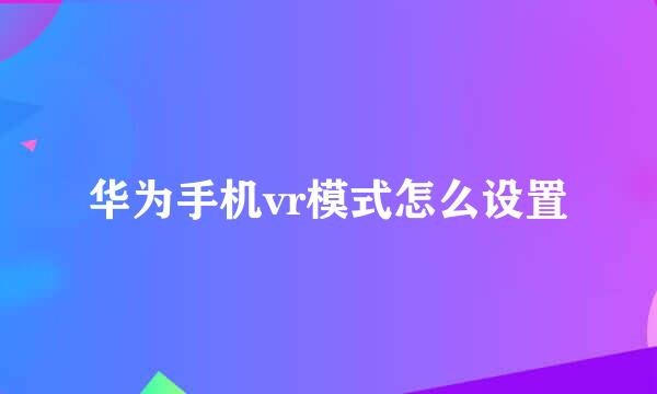 华为手机vr模式怎么设置