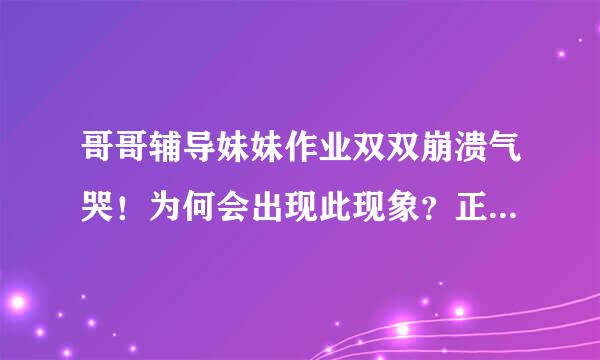 哥哥辅导妹妹作业双双崩溃气哭！为何会出现此现象？正确辅导方法是啥？