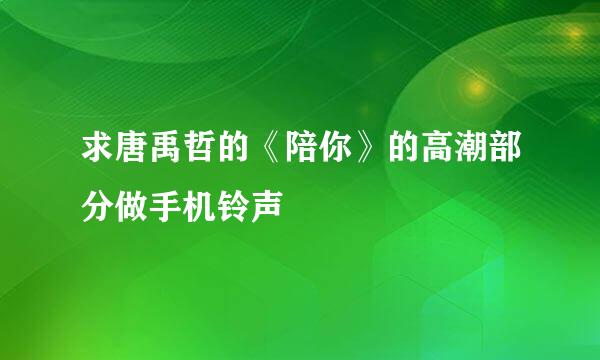 求唐禹哲的《陪你》的高潮部分做手机铃声