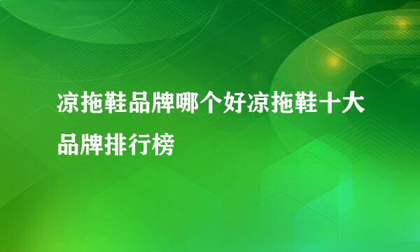 凉拖鞋品牌哪个好凉拖鞋十大品牌排行榜