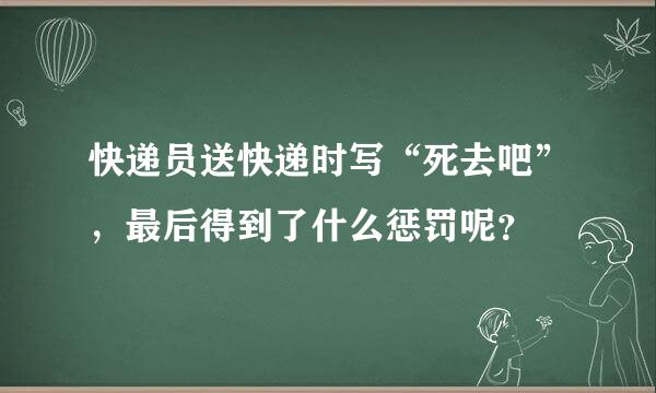 快递员送快递时写“死去吧”，最后得到了什么惩罚呢？