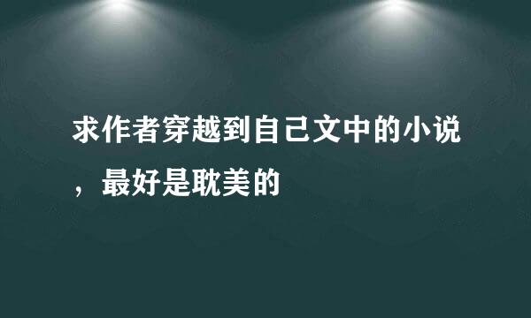 求作者穿越到自己文中的小说，最好是耽美的