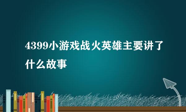 4399小游戏战火英雄主要讲了什么故事