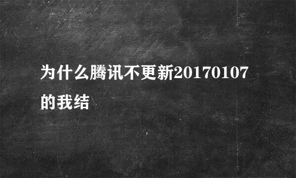 为什么腾讯不更新20170107的我结