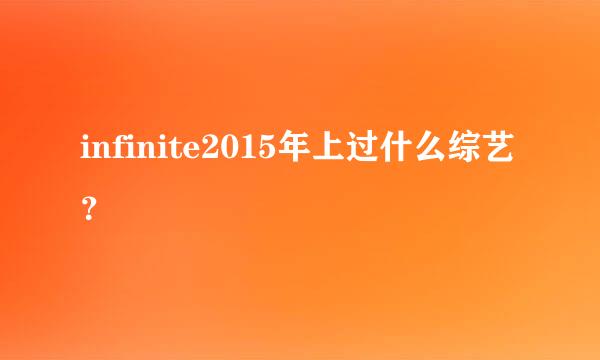 infinite2015年上过什么综艺？