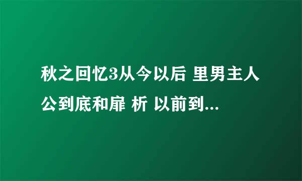 秋之回忆3从今以后 里男主人公到底和扉 析 以前到底有什么故事？