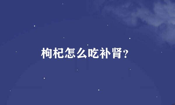 枸杞怎么吃补肾？