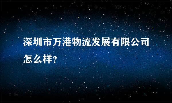 深圳市万港物流发展有限公司怎么样？