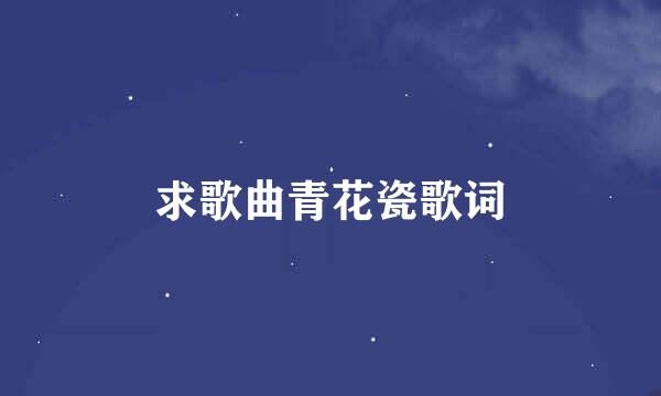 求歌曲青花瓷歌词