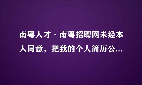 南粤人才·南粤招聘网未经本人同意，把我的个人简历公开网络，属违法不？