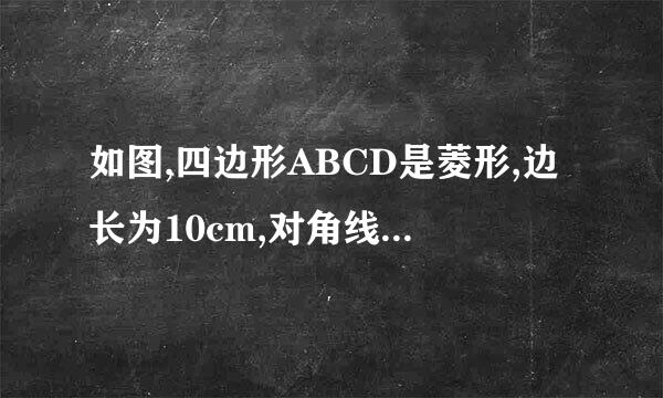 如图,四边形ABCD是菱形,边长为10cm,对角线AC,BD相交于点O,∠BAD=60°1、求都进行AC，BD的长；求菱形的面积