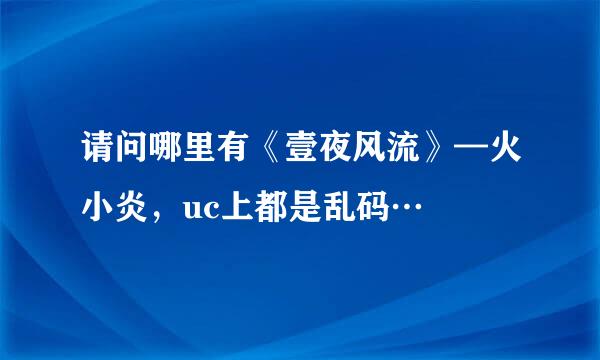 请问哪里有《壹夜风流》—火小炎，uc上都是乱码…