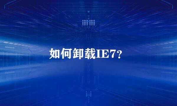 如何卸载IE7？