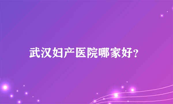 武汉妇产医院哪家好？