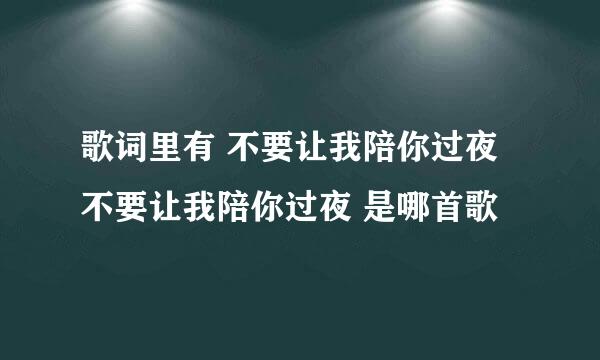 歌词里有 不要让我陪你过夜 不要让我陪你过夜 是哪首歌