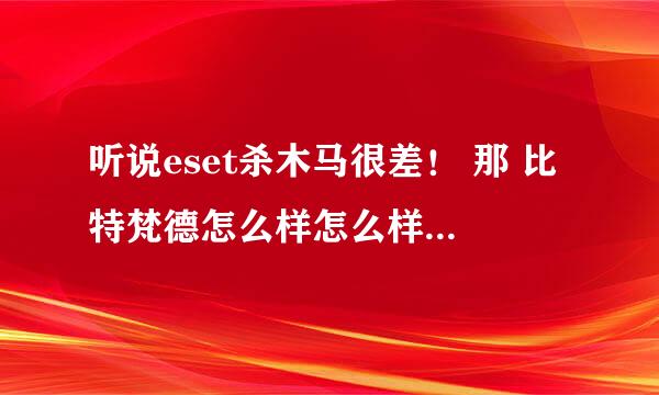 听说eset杀木马很差！ 那 比特梵德怎么样怎么样？好用吗？全面吗？最重要的，占资源吗？拿个杀软跟他比下