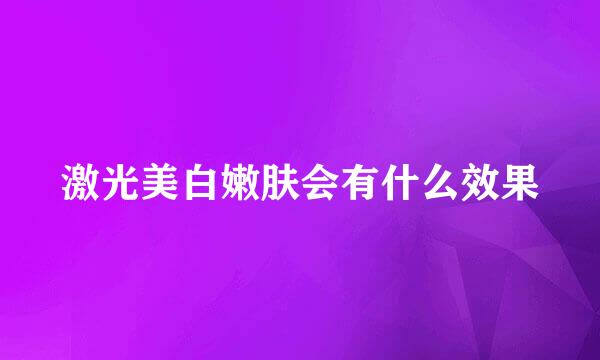 激光美白嫩肤会有什么效果