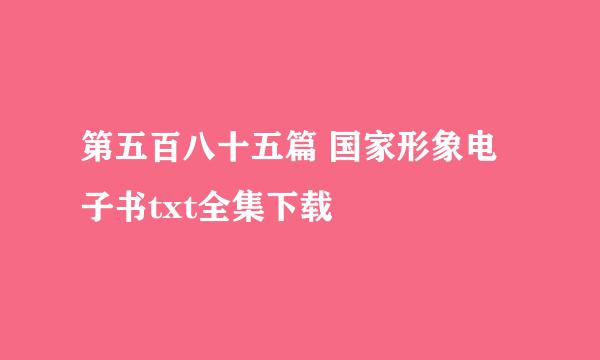 第五百八十五篇 国家形象电子书txt全集下载