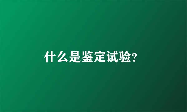 什么是鉴定试验？