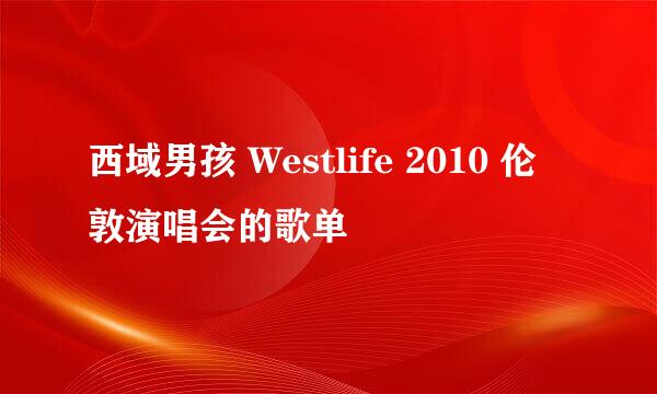 西域男孩 Westlife 2010 伦敦演唱会的歌单