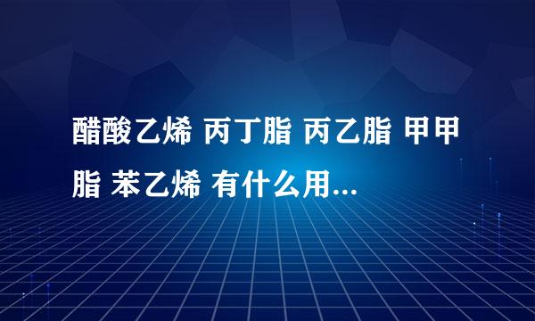 醋酸乙烯 丙丁脂 丙乙脂 甲甲脂 苯乙烯 有什么用？有毒吗？