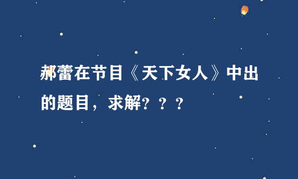 郝蕾在节目《天下女人》中出的题目，求解？？？