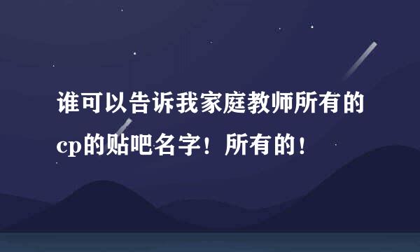 谁可以告诉我家庭教师所有的cp的贴吧名字！所有的！