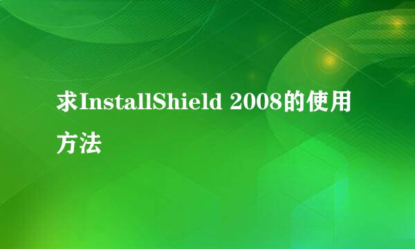 求InstallShield 2008的使用方法