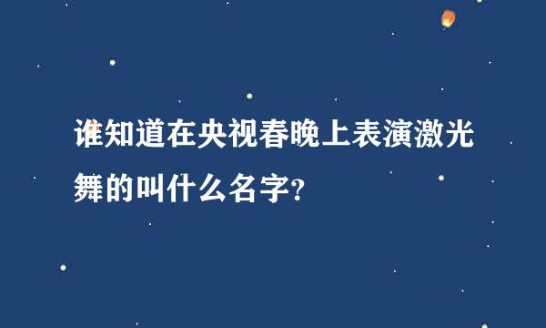 谁知道在央视春晚上表演激光舞的叫什么名字？