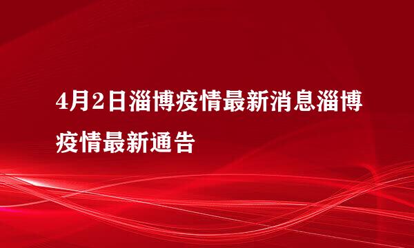 4月2日淄博疫情最新消息淄博疫情最新通告