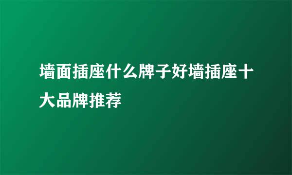 墙面插座什么牌子好墙插座十大品牌推荐