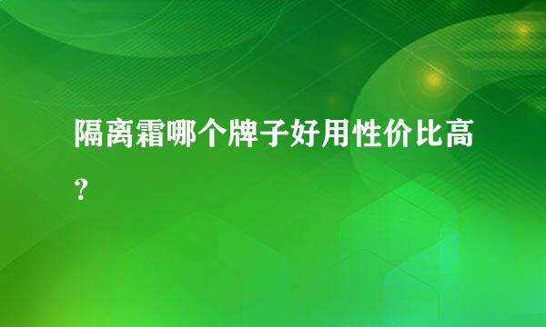 隔离霜哪个牌子好用性价比高？