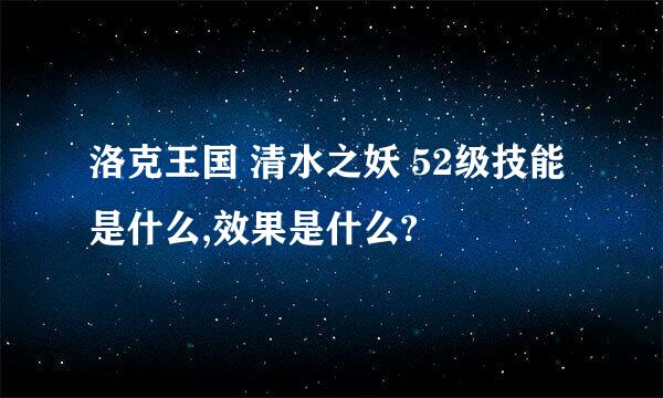 洛克王国 清水之妖 52级技能是什么,效果是什么?