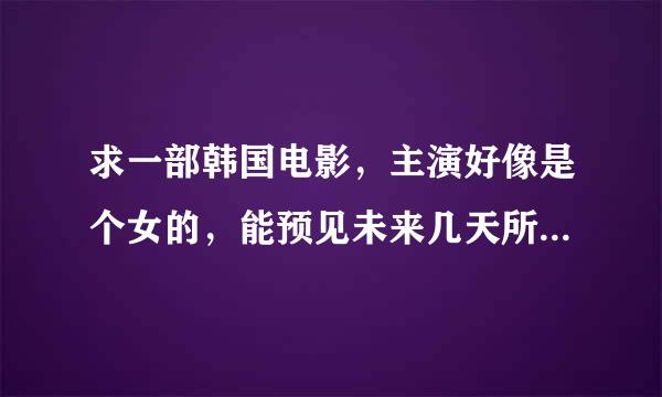 求一部韩国电影，主演好像是个女的，能预见未来几天所发生的事情。