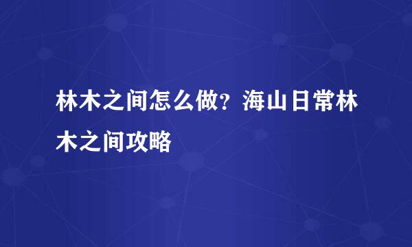 林木之间怎么做？海山日常林木之间攻略