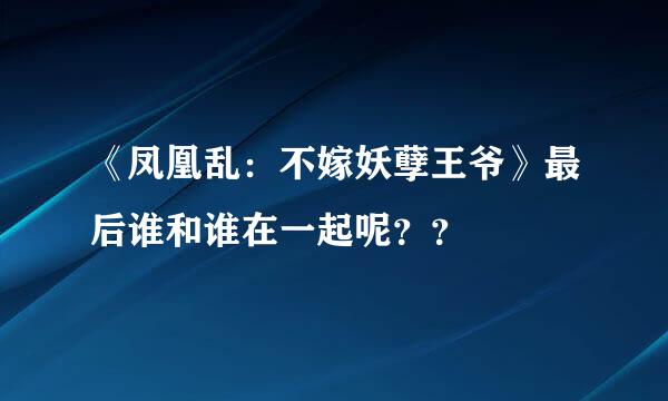 《凤凰乱：不嫁妖孽王爷》最后谁和谁在一起呢？？