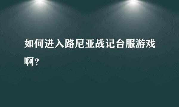 如何进入路尼亚战记台服游戏啊？