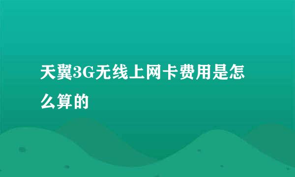 天翼3G无线上网卡费用是怎么算的