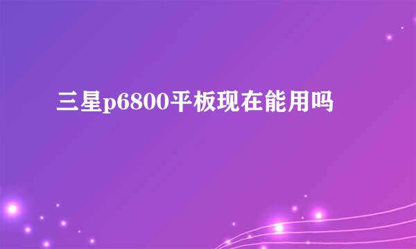 三星p6800平板现在能用吗