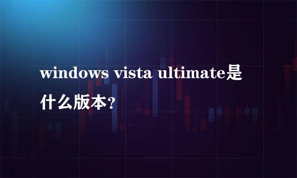 windows vista ultimate是什么版本？