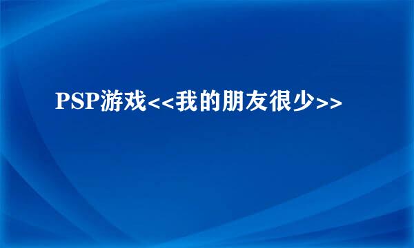 PSP游戏<<我的朋友很少>>