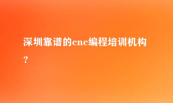 深圳靠谱的cnc编程培训机构？